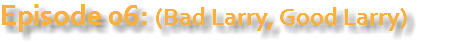 Episode 06: (Bad Larry, Good Larry)